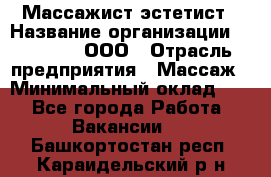 Массажист-эстетист › Название организации ­ Medikal, ООО › Отрасль предприятия ­ Массаж › Минимальный оклад ­ 1 - Все города Работа » Вакансии   . Башкортостан респ.,Караидельский р-н